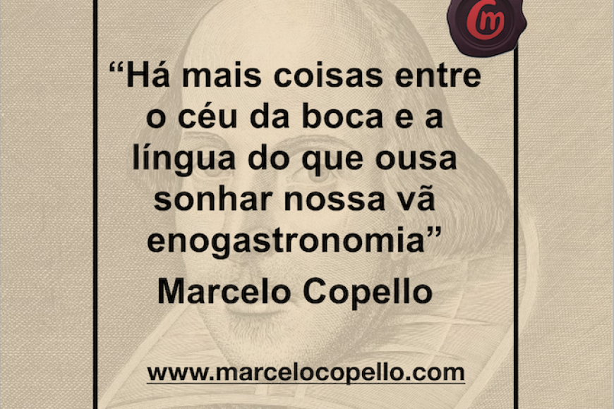 “Há mais coisas entre o céu da boca e a língua do que ousa sonhar nossa vã  enogastronomia”  Marcelo Copello
